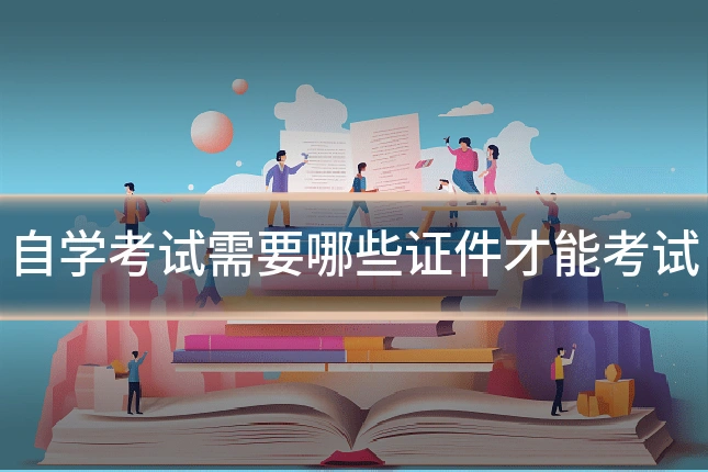自学考试需要哪些证件才能考试