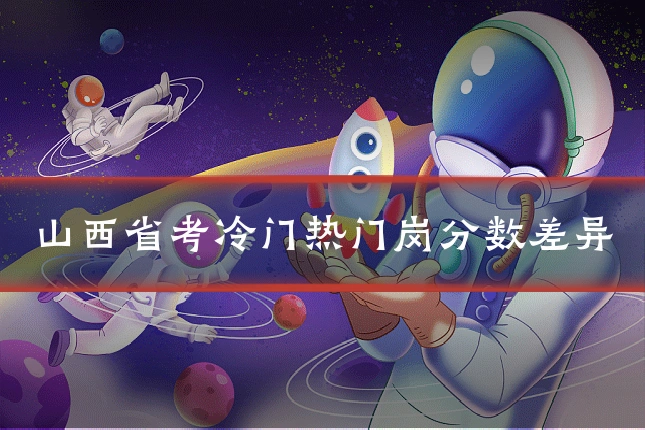 山西省考冷门热门岗分数差异
