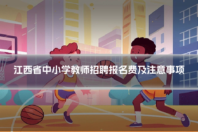 江西省中小学教师招聘报名费及注意事项