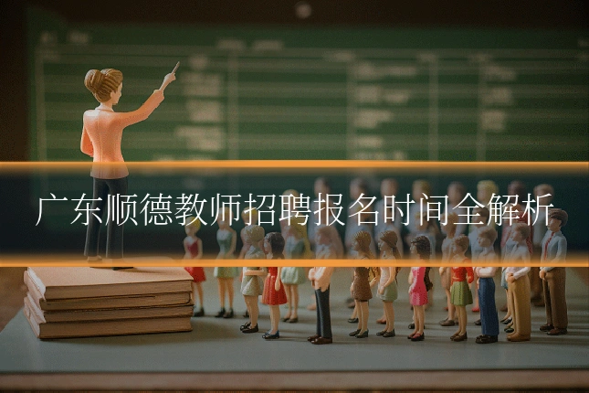 广东顺德教师招聘报名时间全解析