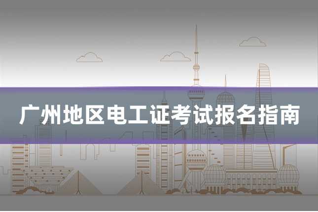 广州地区电工证考试报名指南