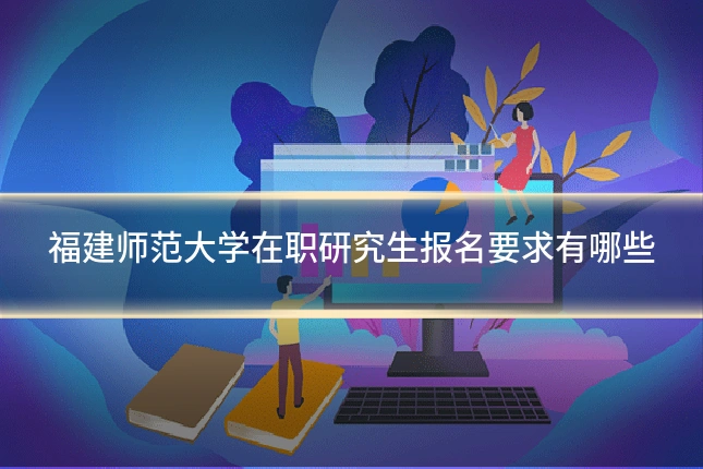 福建师范大学在职研究生报名要求有哪些