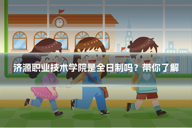 济源职业技术学院是全日制吗？带你了解