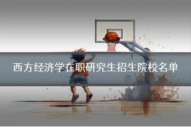 西方经济学在职研究生招生院校名单