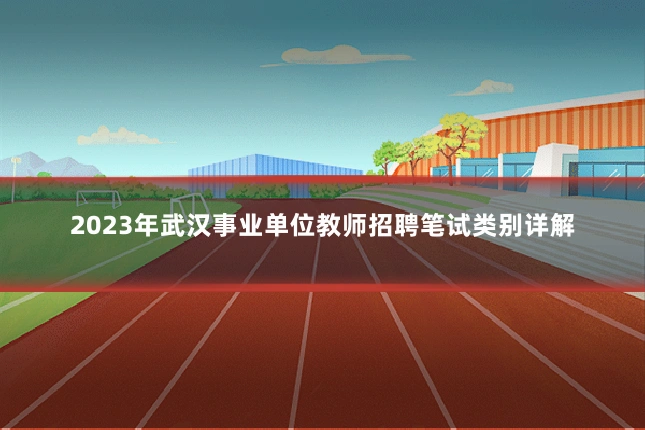 2023年武汉事业单位教师招聘笔试类别详解