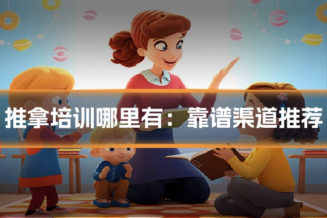 推拿培训哪里有：靠谱渠道推荐