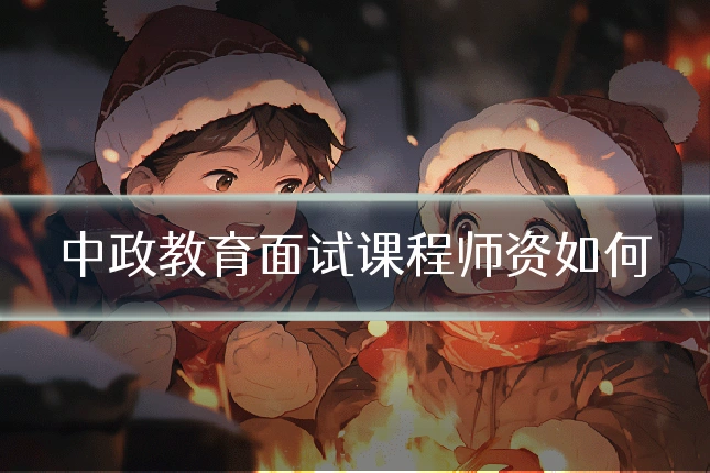 中政教育面试课程师资如何