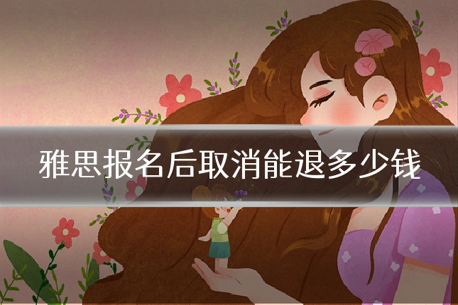 雅思报名后取消能退多少钱