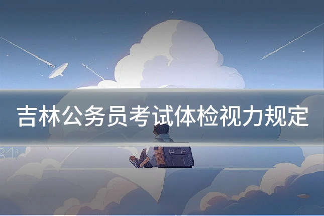 吉林公务员考试体检视力规定