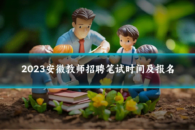 2023安徽教师招聘笔试时间及报名