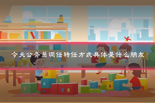 今天公务员调任转任方式具体是什么朋友
