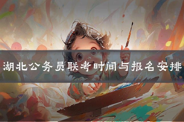 湖北公务员联考时间与报名安排