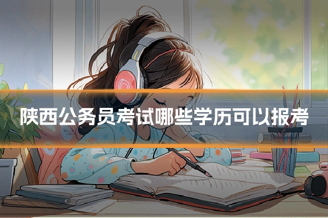 陕西公务员考试哪些学历可以报考
