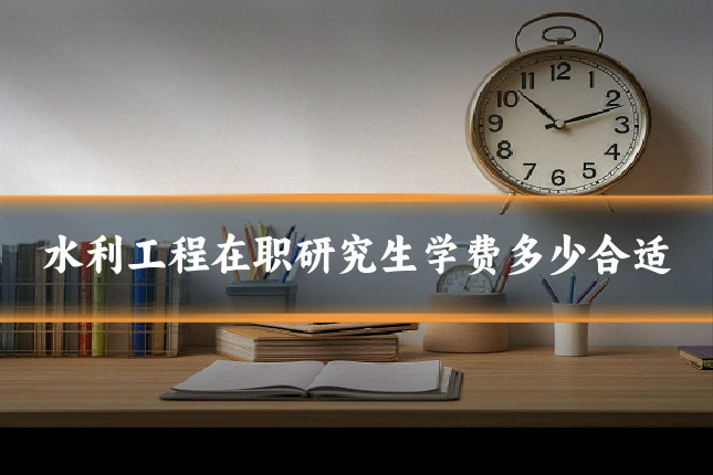 水利工程在职研究生学费多少合适