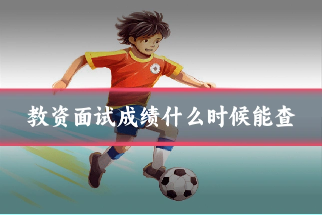 教资面试成绩什么时候能查