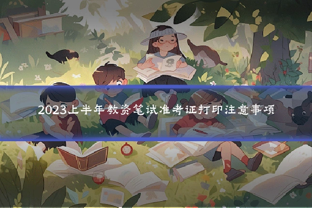 2023上半年教资笔试准考证打印注意事项
