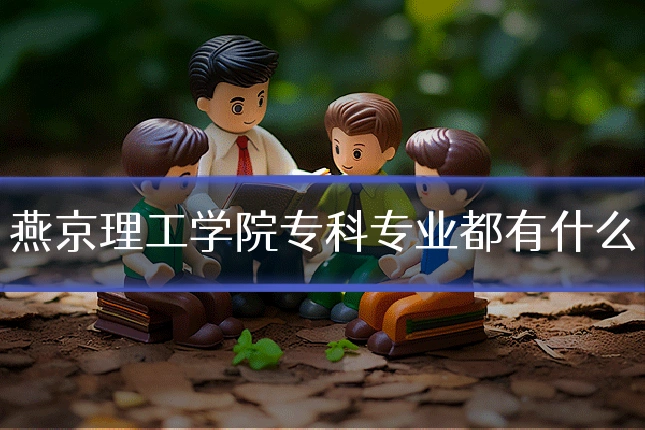 燕京理工学院专科专业都有什么