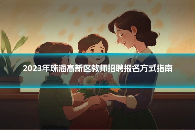 2023年珠海高新区教师招聘报名方式指南