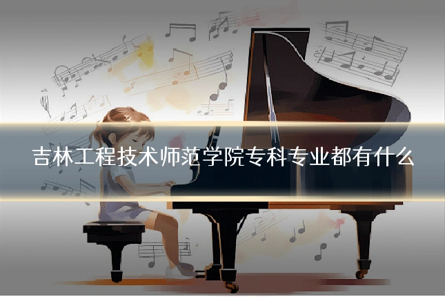 吉林工程技术师范学院专科专业都有什么