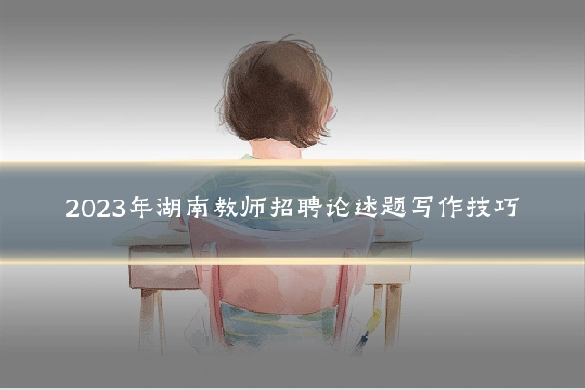 2023年湖南教师招聘论述题写作技巧