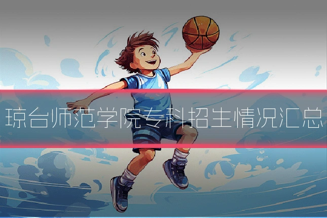 琼台师范学院专科招生情况汇总