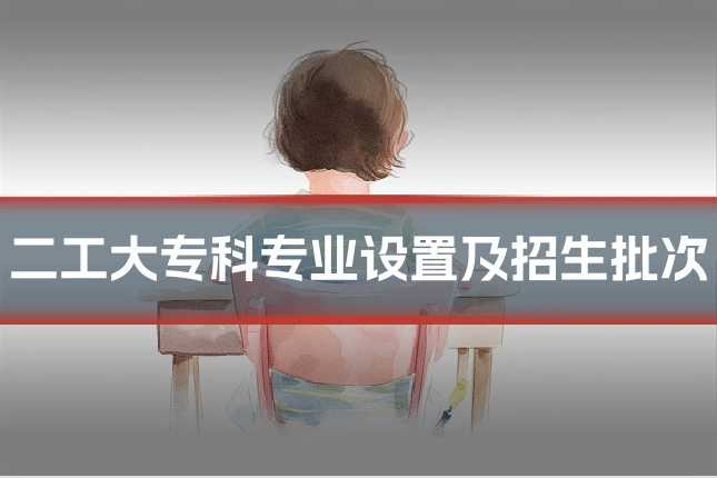 二工大专科专业设置及招生批次