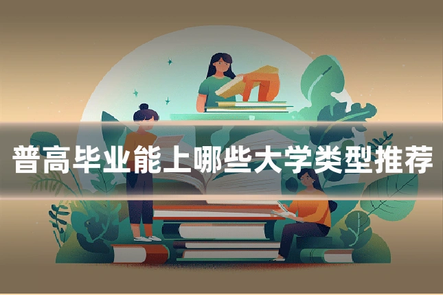 普高毕业能上哪些大学类型推荐