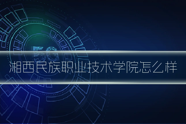 湘西民族职业技术学院怎么样