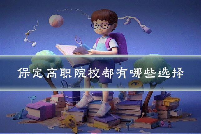 保定高职院校都有哪些选择