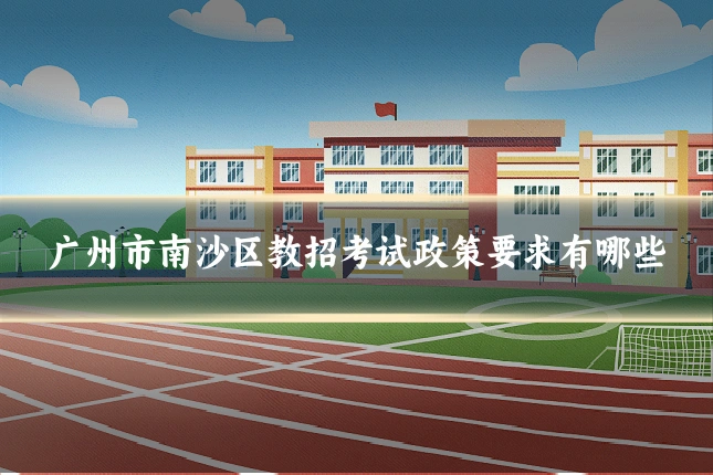 广州市南沙区教招考试政策要求有哪些