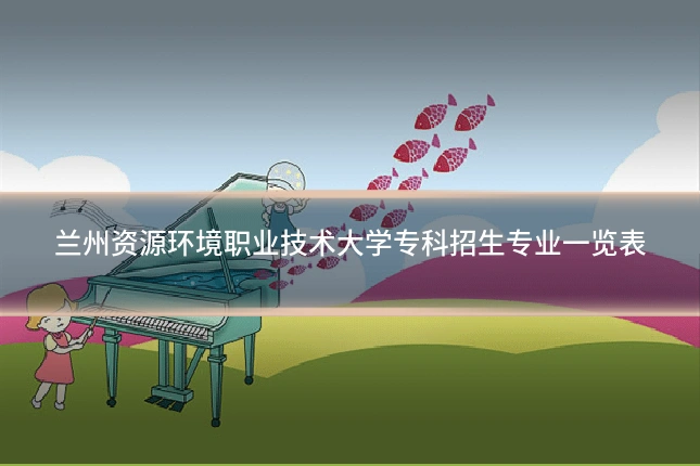 兰州资源环境职业技术大学专科招生专业一览表