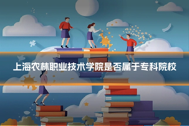 上海农林职业技术学院是否属于专科院校