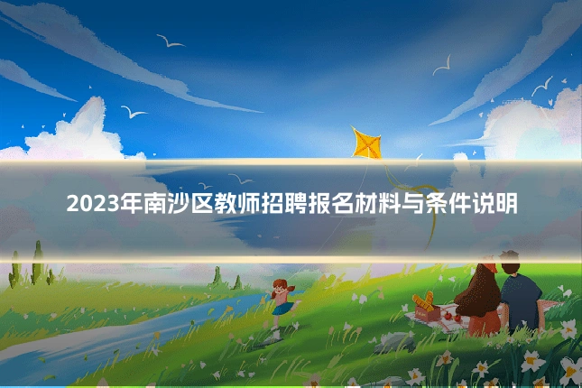 2023年南沙区教师招聘报名材料与条件说明