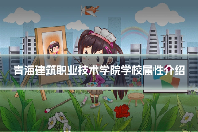 青海建筑职业技术学院学校属性介绍