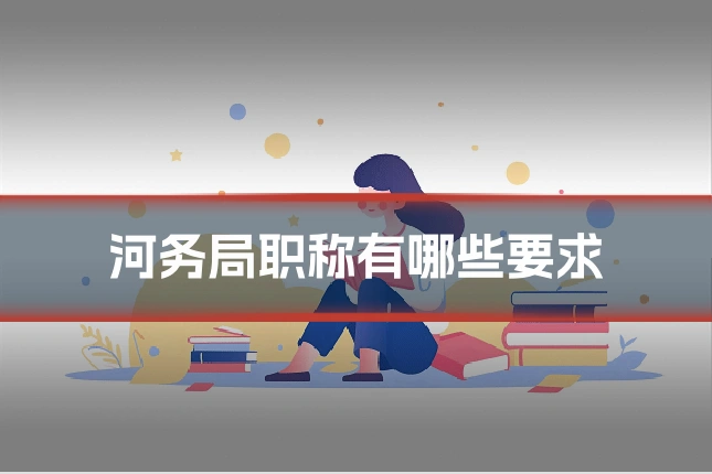 河务局职称有哪些要求