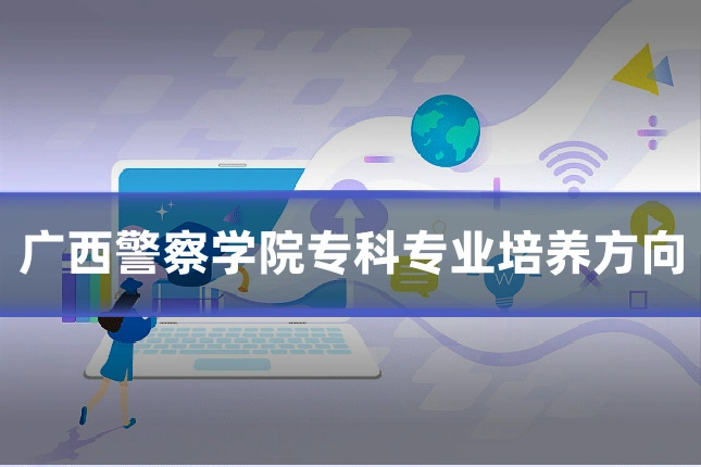 广西警察学院专科专业培养方向