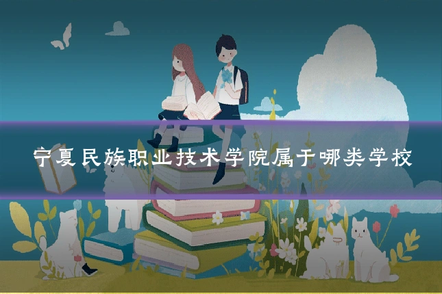 宁夏民族职业技术学院属于哪类学校