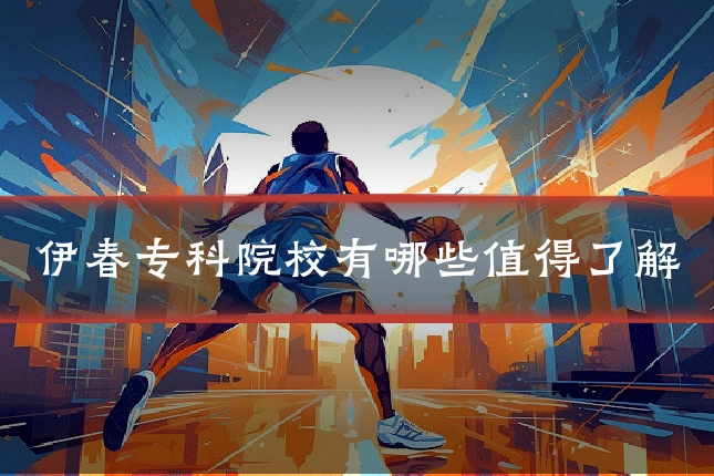伊春专科院校有哪些值得了解