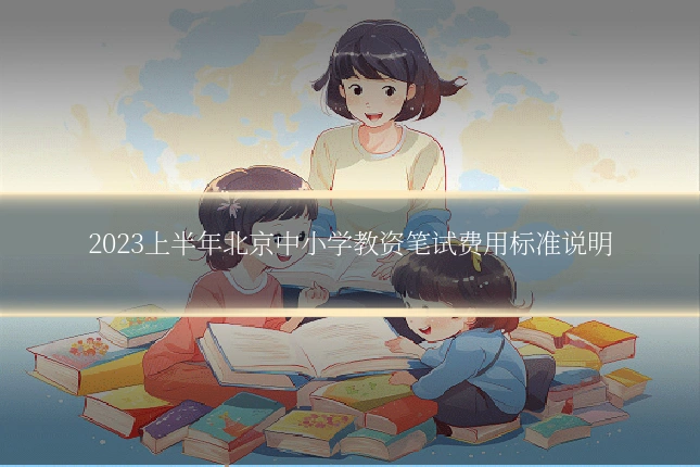 2023上半年北京中小学教资笔试费用标准说明