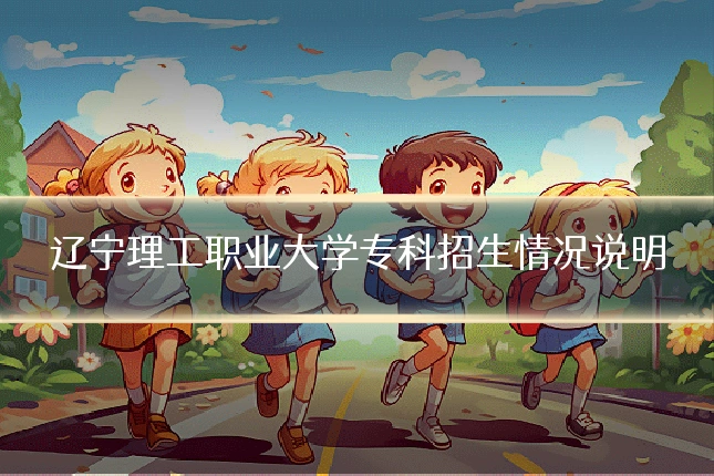 辽宁理工职业大学专科招生情况说明