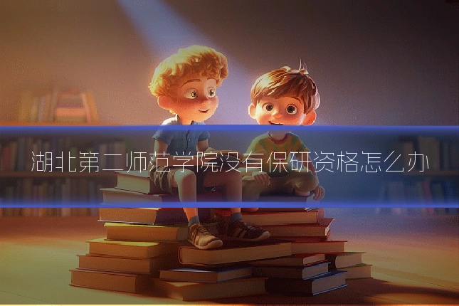 湖北第二师范学院没有保研资格怎么办