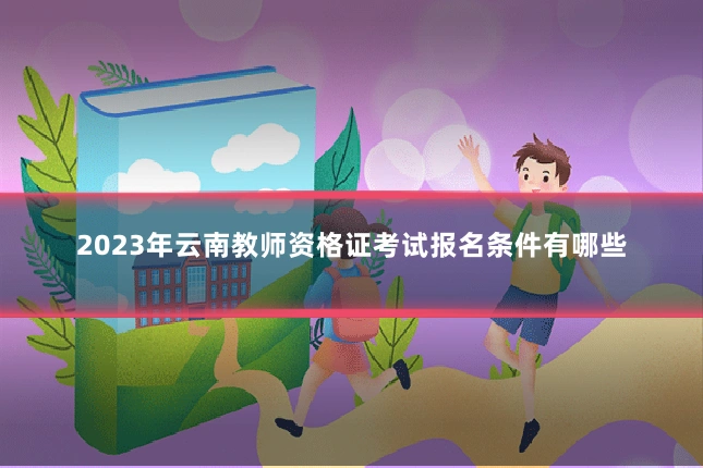 2023年云南教师资格证考试报名条件有哪些
