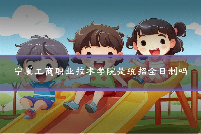 宁夏工商职业技术学院是统招全日制吗