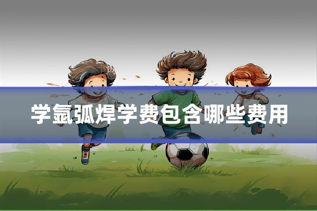 学氩弧焊学费包含哪些费用