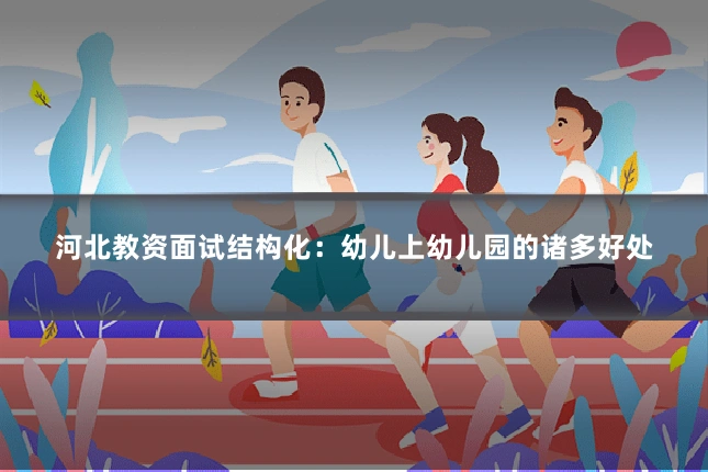 河北教资面试结构化：幼儿上幼儿园的诸多好处