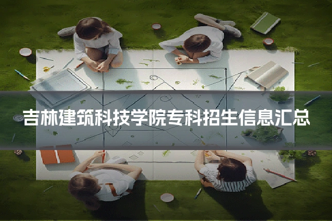 吉林建筑科技学院专科招生信息汇总