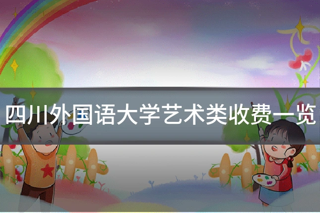 四川外国语大学艺术类收费一览