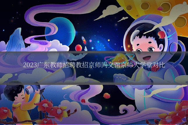 2023广东教师招聘教招京师同文馆京师大学堂对比