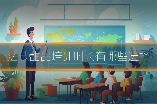 法式甜品培训时长有哪些选择