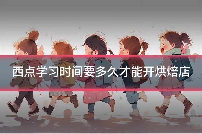 西点学习时间要多久才能开烘焙店